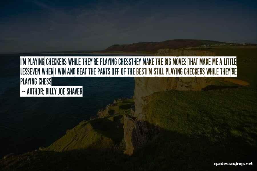 Billy Joe Shaver Quotes: I'm Playing Checkers While They're Playing Chessthey Make The Big Moves That Make Me A Little Lesseven When I Win