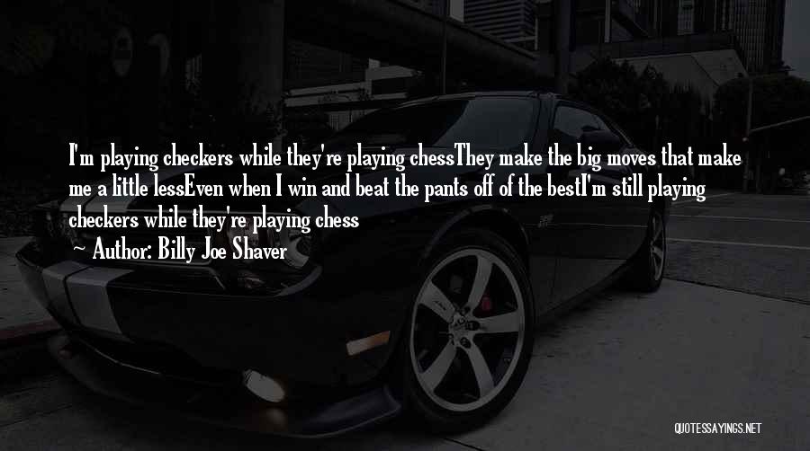 Billy Joe Shaver Quotes: I'm Playing Checkers While They're Playing Chessthey Make The Big Moves That Make Me A Little Lesseven When I Win