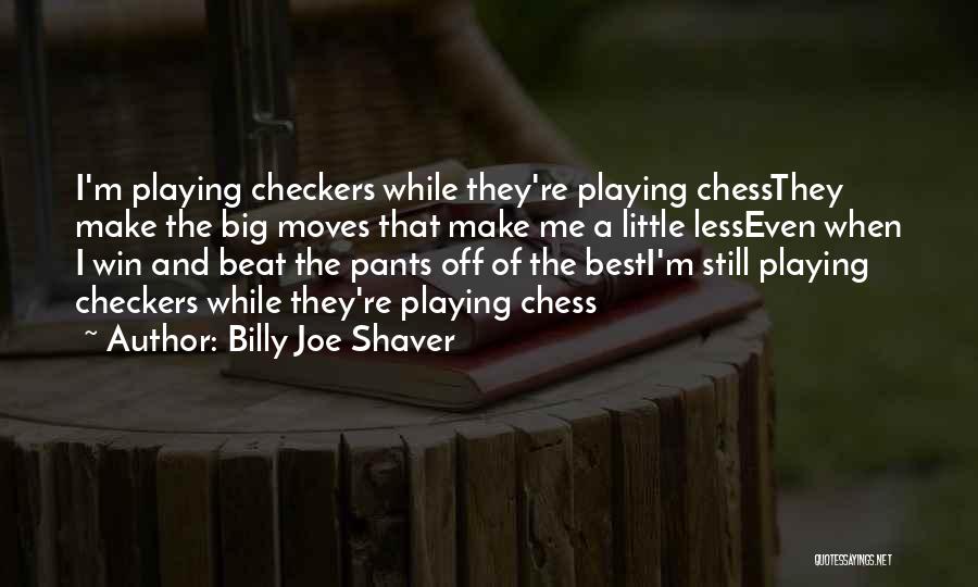 Billy Joe Shaver Quotes: I'm Playing Checkers While They're Playing Chessthey Make The Big Moves That Make Me A Little Lesseven When I Win