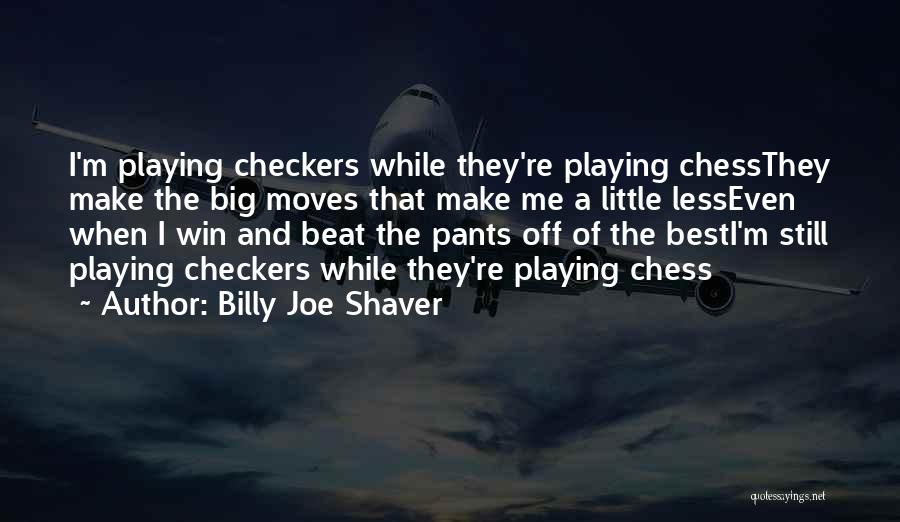 Billy Joe Shaver Quotes: I'm Playing Checkers While They're Playing Chessthey Make The Big Moves That Make Me A Little Lesseven When I Win