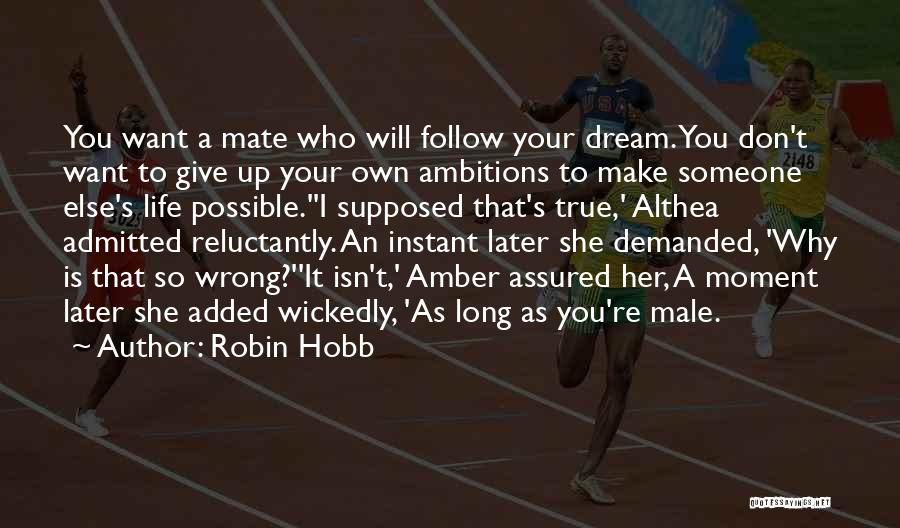 Robin Hobb Quotes: You Want A Mate Who Will Follow Your Dream. You Don't Want To Give Up Your Own Ambitions To Make