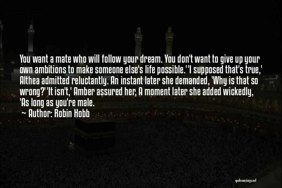 Robin Hobb Quotes: You Want A Mate Who Will Follow Your Dream. You Don't Want To Give Up Your Own Ambitions To Make