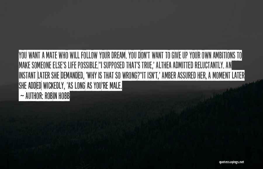 Robin Hobb Quotes: You Want A Mate Who Will Follow Your Dream. You Don't Want To Give Up Your Own Ambitions To Make