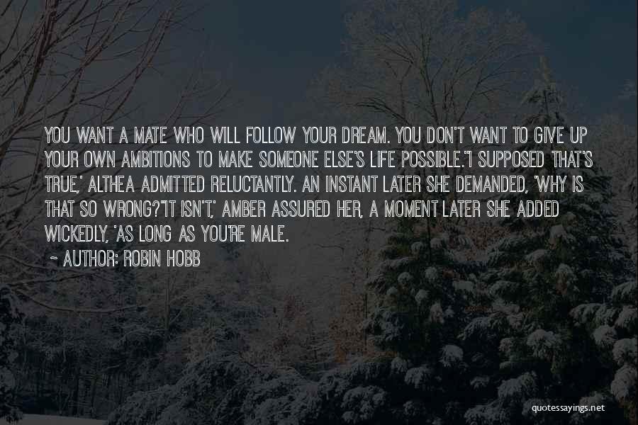 Robin Hobb Quotes: You Want A Mate Who Will Follow Your Dream. You Don't Want To Give Up Your Own Ambitions To Make