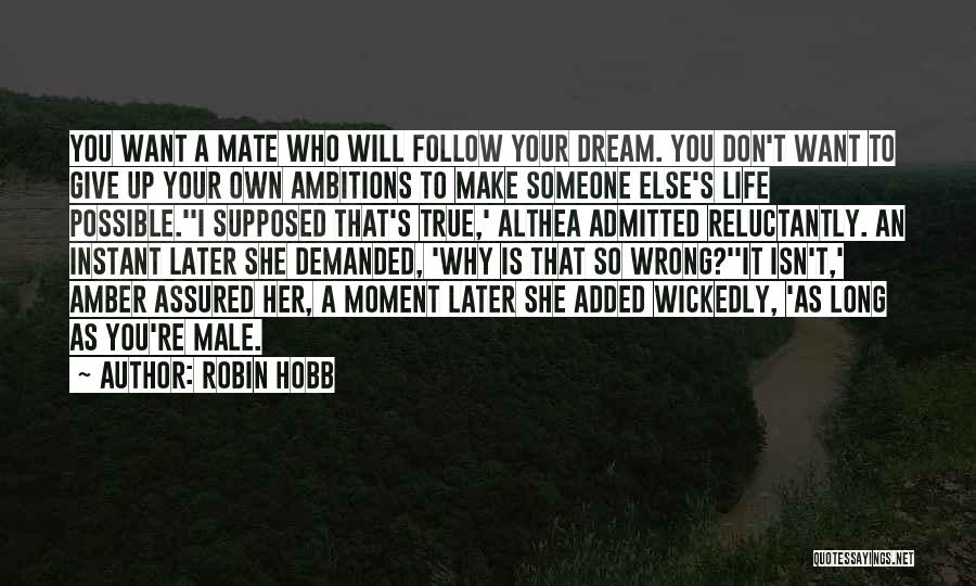 Robin Hobb Quotes: You Want A Mate Who Will Follow Your Dream. You Don't Want To Give Up Your Own Ambitions To Make