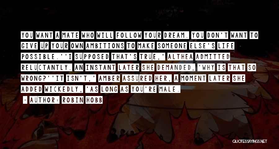 Robin Hobb Quotes: You Want A Mate Who Will Follow Your Dream. You Don't Want To Give Up Your Own Ambitions To Make