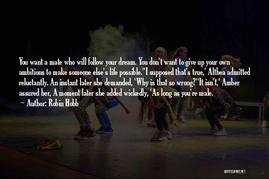 Robin Hobb Quotes: You Want A Mate Who Will Follow Your Dream. You Don't Want To Give Up Your Own Ambitions To Make