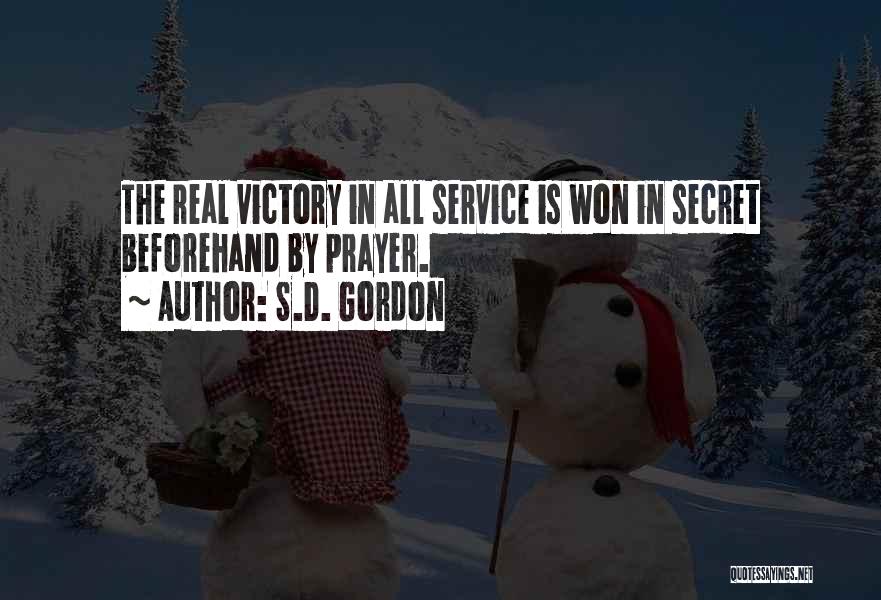 S.D. Gordon Quotes: The Real Victory In All Service Is Won In Secret Beforehand By Prayer.