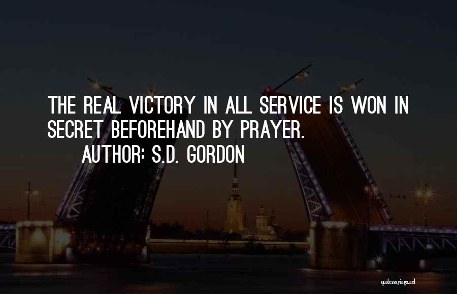 S.D. Gordon Quotes: The Real Victory In All Service Is Won In Secret Beforehand By Prayer.