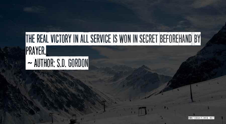 S.D. Gordon Quotes: The Real Victory In All Service Is Won In Secret Beforehand By Prayer.