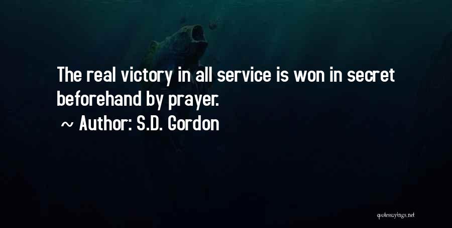 S.D. Gordon Quotes: The Real Victory In All Service Is Won In Secret Beforehand By Prayer.