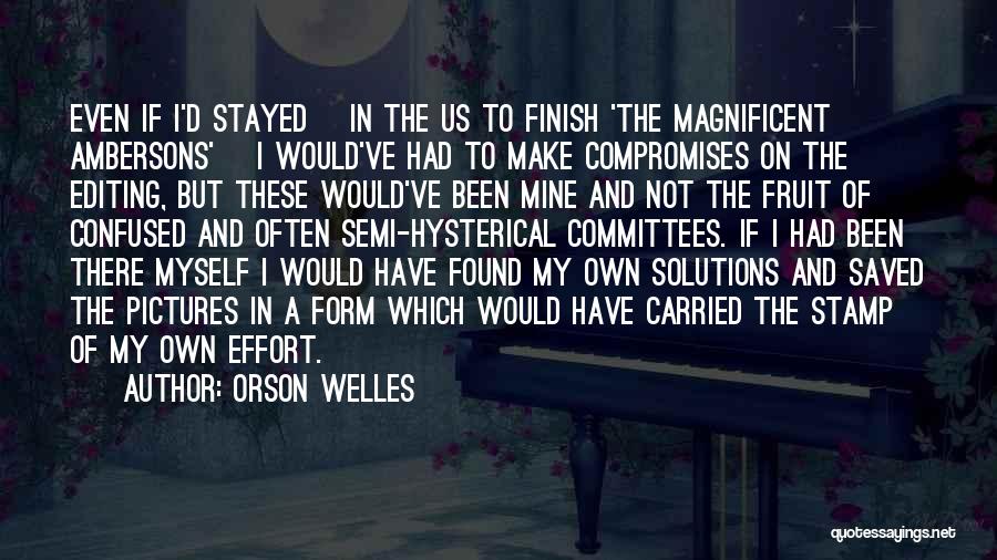 Orson Welles Quotes: Even If I'd Stayed [in The Us To Finish 'the Magnificent Ambersons'] I Would've Had To Make Compromises On The