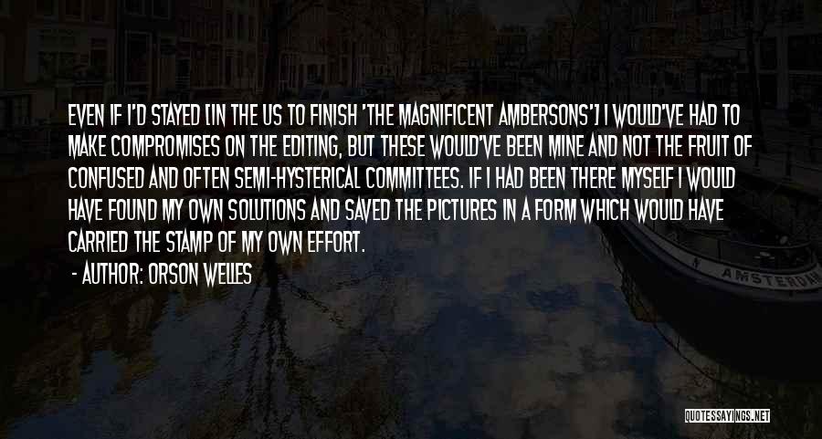 Orson Welles Quotes: Even If I'd Stayed [in The Us To Finish 'the Magnificent Ambersons'] I Would've Had To Make Compromises On The