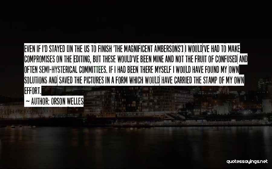 Orson Welles Quotes: Even If I'd Stayed [in The Us To Finish 'the Magnificent Ambersons'] I Would've Had To Make Compromises On The