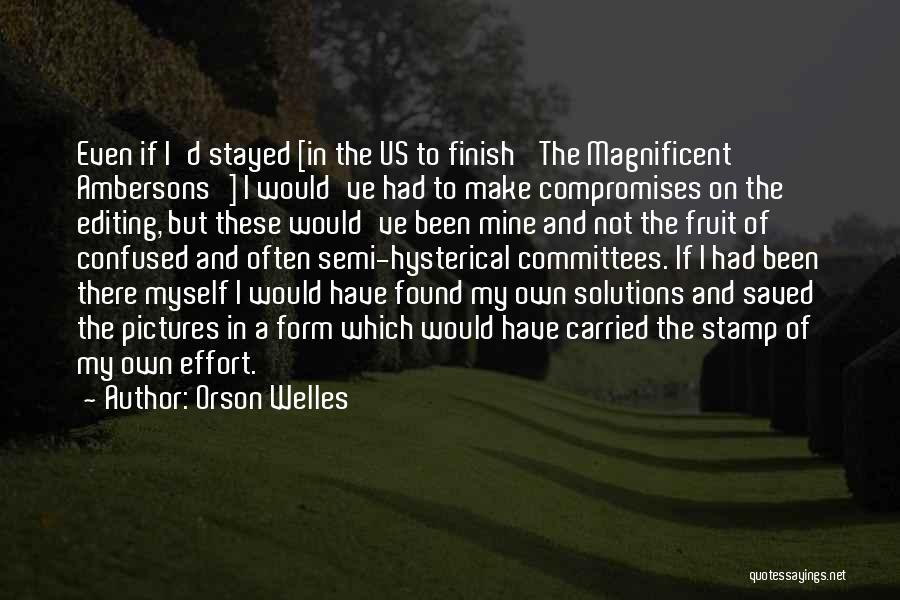 Orson Welles Quotes: Even If I'd Stayed [in The Us To Finish 'the Magnificent Ambersons'] I Would've Had To Make Compromises On The