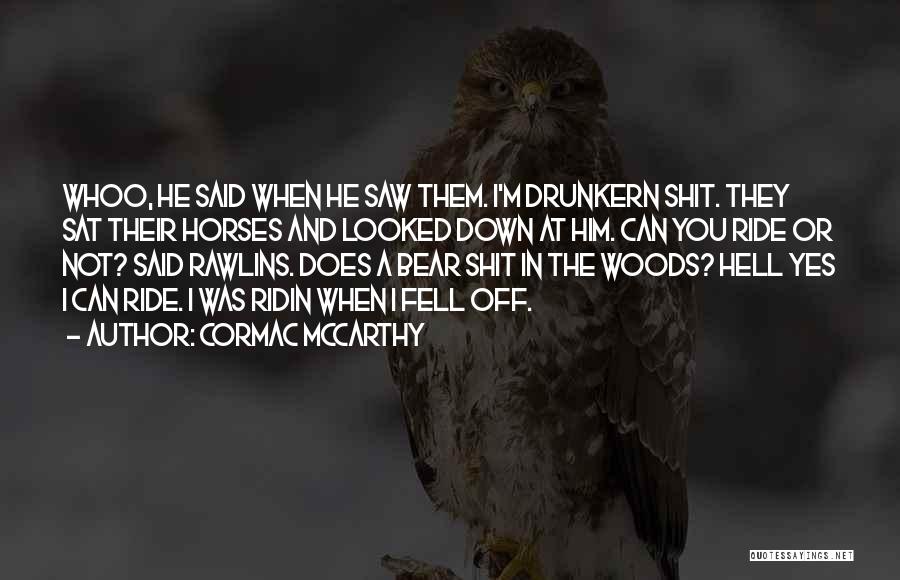 Cormac McCarthy Quotes: Whoo, He Said When He Saw Them. I'm Drunkern Shit. They Sat Their Horses And Looked Down At Him. Can