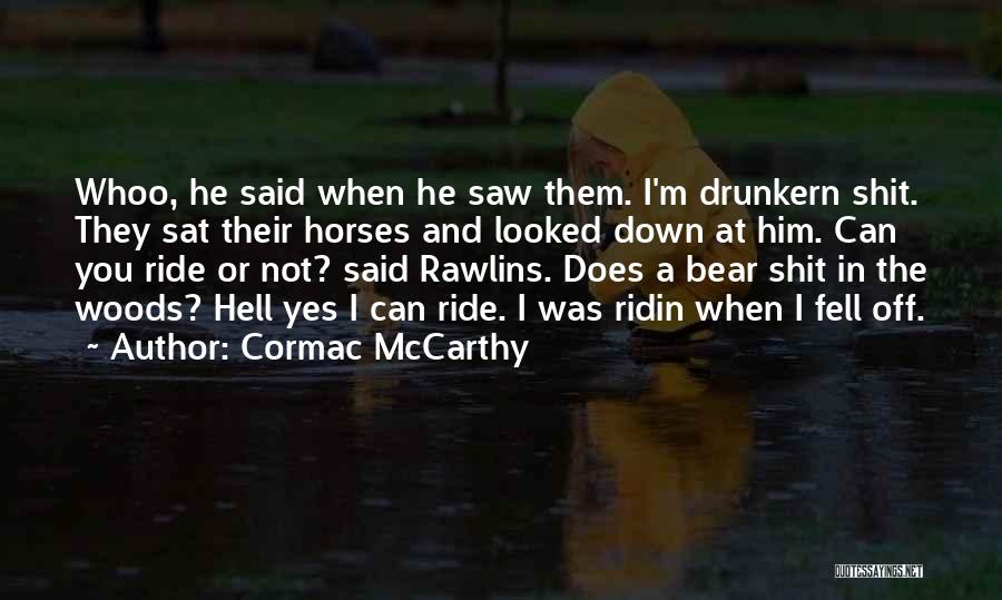 Cormac McCarthy Quotes: Whoo, He Said When He Saw Them. I'm Drunkern Shit. They Sat Their Horses And Looked Down At Him. Can