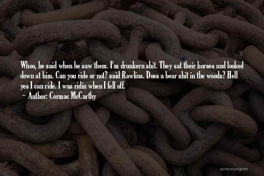 Cormac McCarthy Quotes: Whoo, He Said When He Saw Them. I'm Drunkern Shit. They Sat Their Horses And Looked Down At Him. Can