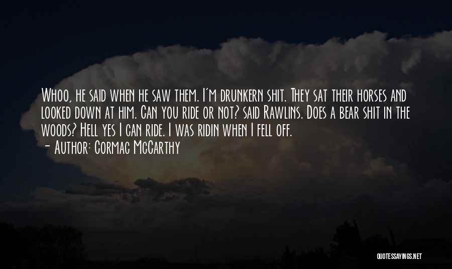Cormac McCarthy Quotes: Whoo, He Said When He Saw Them. I'm Drunkern Shit. They Sat Their Horses And Looked Down At Him. Can