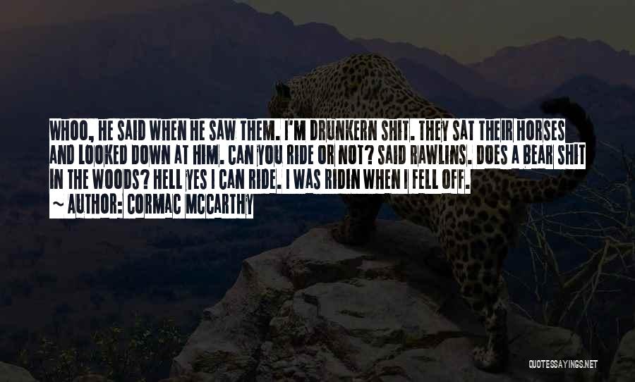 Cormac McCarthy Quotes: Whoo, He Said When He Saw Them. I'm Drunkern Shit. They Sat Their Horses And Looked Down At Him. Can
