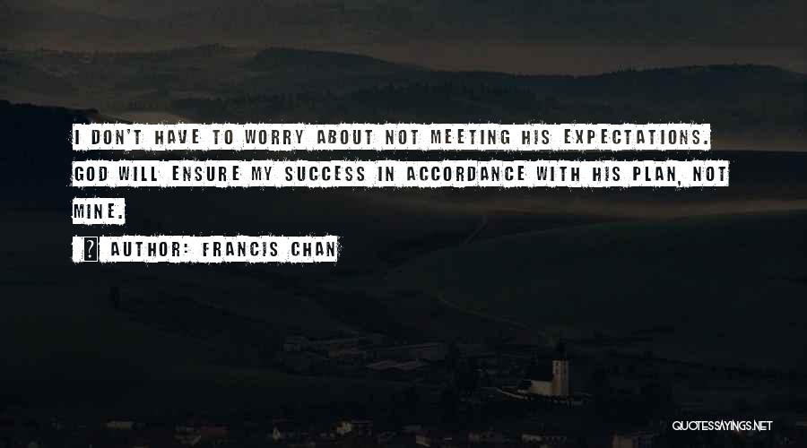 Francis Chan Quotes: I Don't Have To Worry About Not Meeting His Expectations. God Will Ensure My Success In Accordance With His Plan,