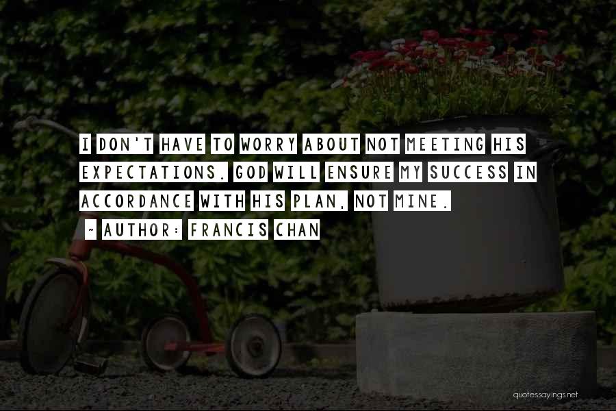 Francis Chan Quotes: I Don't Have To Worry About Not Meeting His Expectations. God Will Ensure My Success In Accordance With His Plan,