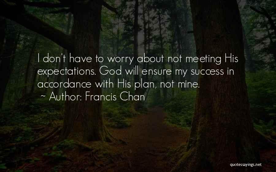 Francis Chan Quotes: I Don't Have To Worry About Not Meeting His Expectations. God Will Ensure My Success In Accordance With His Plan,