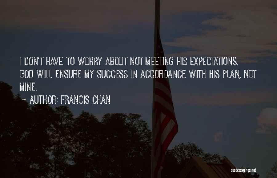 Francis Chan Quotes: I Don't Have To Worry About Not Meeting His Expectations. God Will Ensure My Success In Accordance With His Plan,