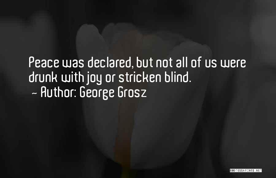 George Grosz Quotes: Peace Was Declared, But Not All Of Us Were Drunk With Joy Or Stricken Blind.