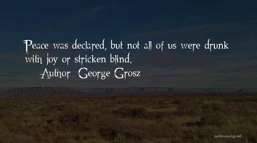 George Grosz Quotes: Peace Was Declared, But Not All Of Us Were Drunk With Joy Or Stricken Blind.
