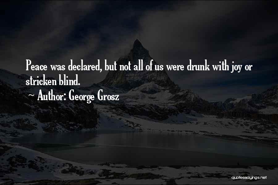 George Grosz Quotes: Peace Was Declared, But Not All Of Us Were Drunk With Joy Or Stricken Blind.