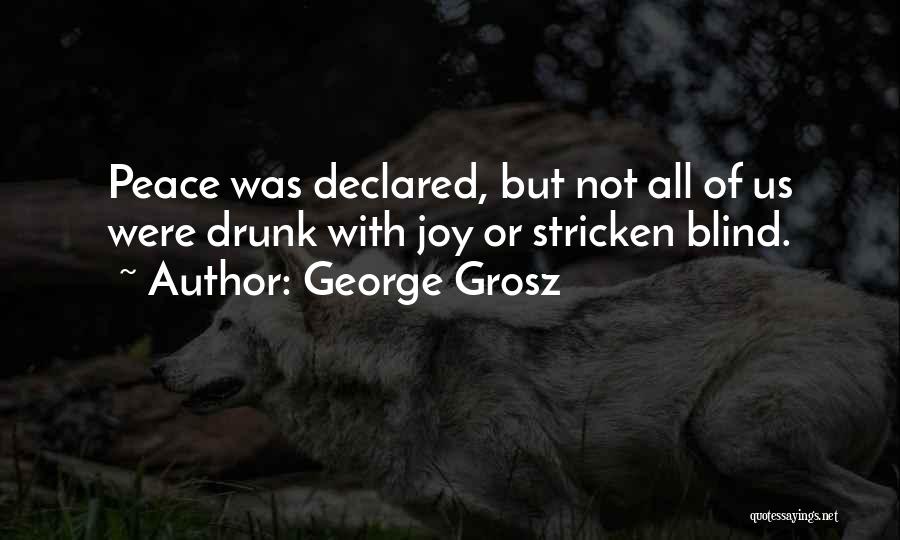 George Grosz Quotes: Peace Was Declared, But Not All Of Us Were Drunk With Joy Or Stricken Blind.