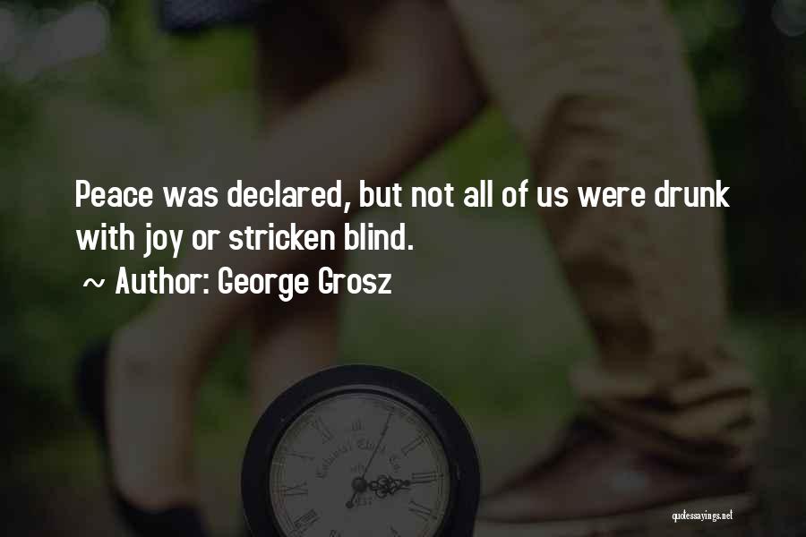 George Grosz Quotes: Peace Was Declared, But Not All Of Us Were Drunk With Joy Or Stricken Blind.