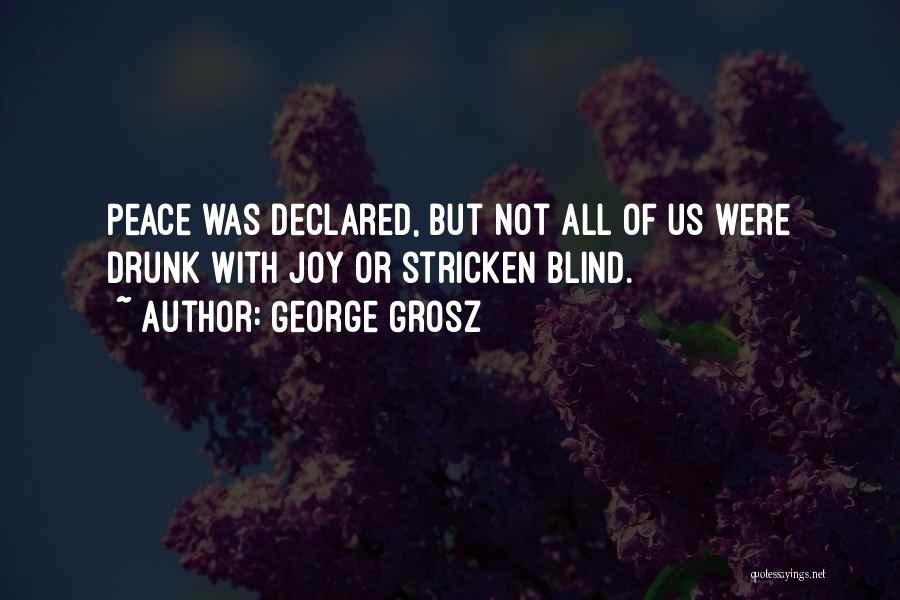 George Grosz Quotes: Peace Was Declared, But Not All Of Us Were Drunk With Joy Or Stricken Blind.