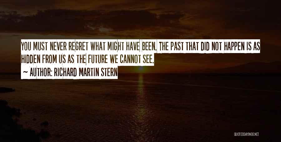 Richard Martin Stern Quotes: You Must Never Regret What Might Have Been. The Past That Did Not Happen Is As Hidden From Us As