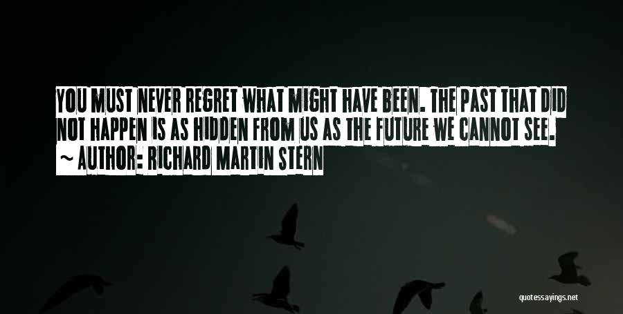 Richard Martin Stern Quotes: You Must Never Regret What Might Have Been. The Past That Did Not Happen Is As Hidden From Us As