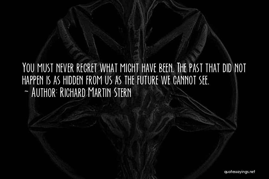 Richard Martin Stern Quotes: You Must Never Regret What Might Have Been. The Past That Did Not Happen Is As Hidden From Us As