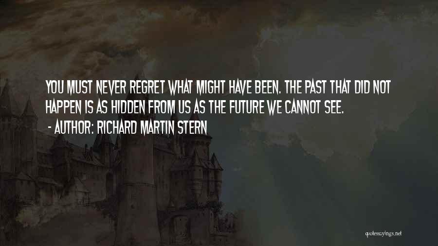 Richard Martin Stern Quotes: You Must Never Regret What Might Have Been. The Past That Did Not Happen Is As Hidden From Us As