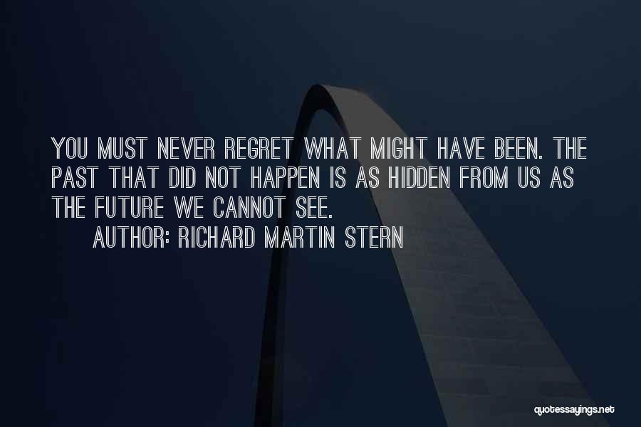 Richard Martin Stern Quotes: You Must Never Regret What Might Have Been. The Past That Did Not Happen Is As Hidden From Us As