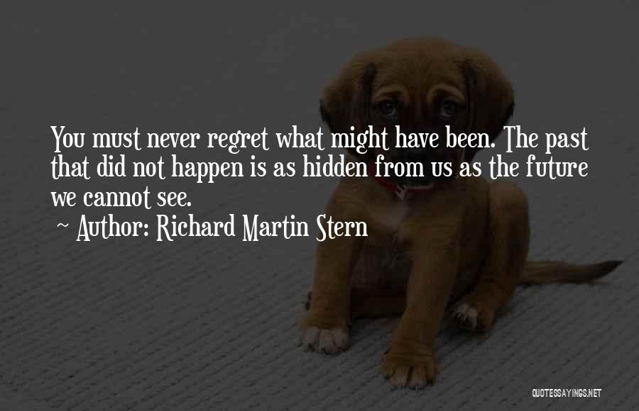 Richard Martin Stern Quotes: You Must Never Regret What Might Have Been. The Past That Did Not Happen Is As Hidden From Us As