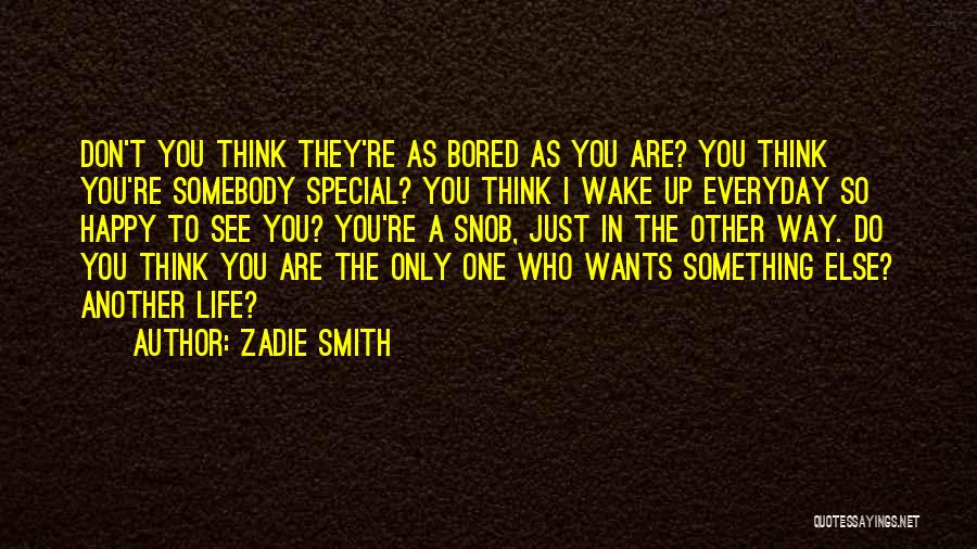 Zadie Smith Quotes: Don't You Think They're As Bored As You Are? You Think You're Somebody Special? You Think I Wake Up Everyday