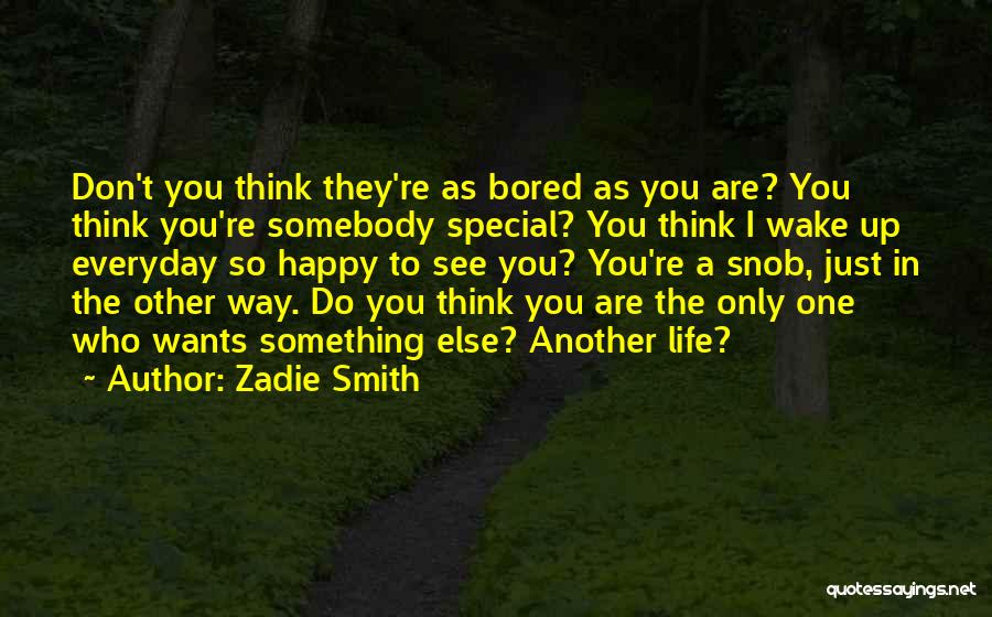 Zadie Smith Quotes: Don't You Think They're As Bored As You Are? You Think You're Somebody Special? You Think I Wake Up Everyday