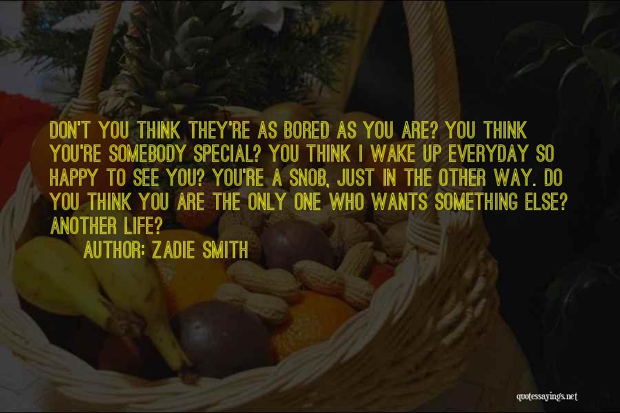 Zadie Smith Quotes: Don't You Think They're As Bored As You Are? You Think You're Somebody Special? You Think I Wake Up Everyday
