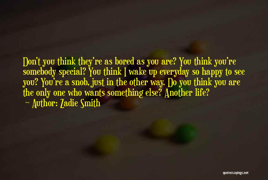 Zadie Smith Quotes: Don't You Think They're As Bored As You Are? You Think You're Somebody Special? You Think I Wake Up Everyday