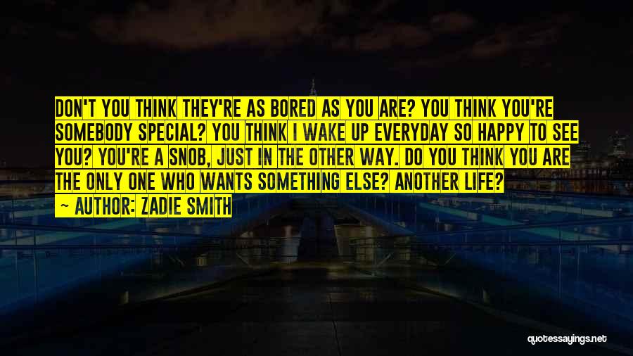 Zadie Smith Quotes: Don't You Think They're As Bored As You Are? You Think You're Somebody Special? You Think I Wake Up Everyday