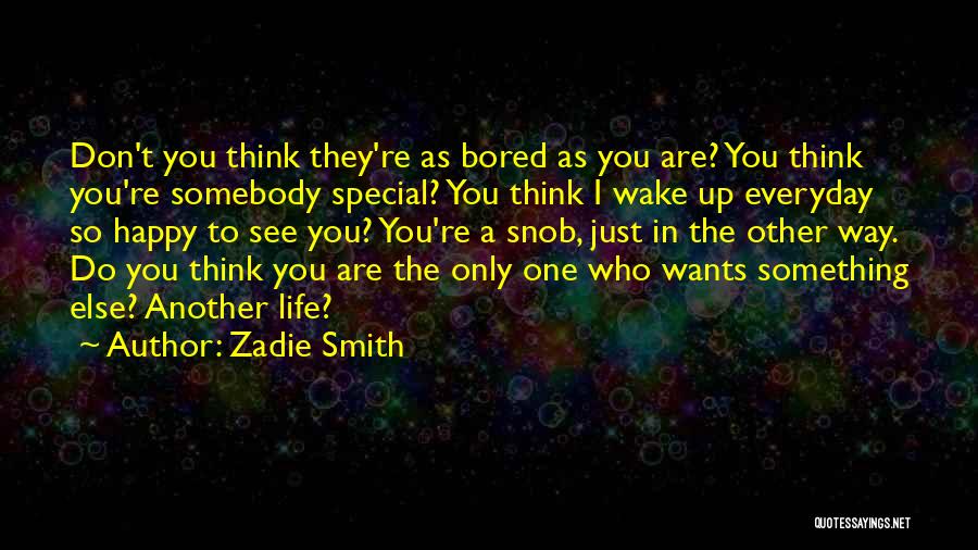 Zadie Smith Quotes: Don't You Think They're As Bored As You Are? You Think You're Somebody Special? You Think I Wake Up Everyday