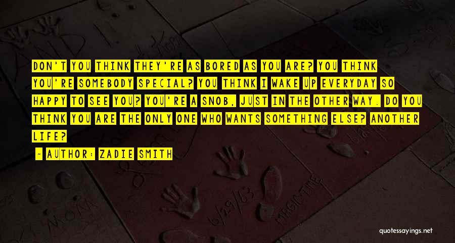 Zadie Smith Quotes: Don't You Think They're As Bored As You Are? You Think You're Somebody Special? You Think I Wake Up Everyday