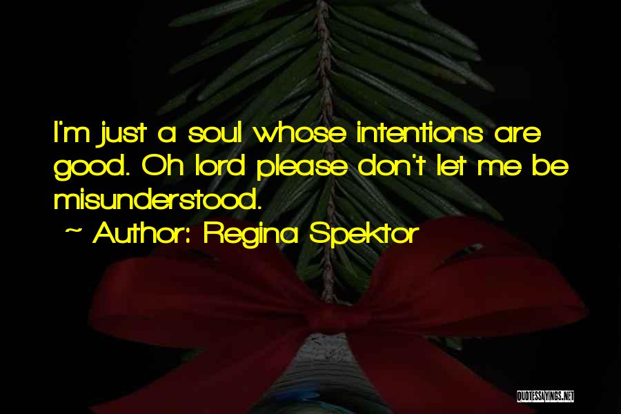 Regina Spektor Quotes: I'm Just A Soul Whose Intentions Are Good. Oh Lord Please Don't Let Me Be Misunderstood.