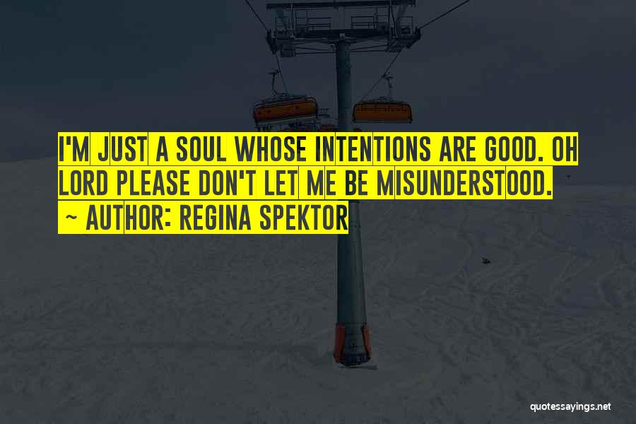 Regina Spektor Quotes: I'm Just A Soul Whose Intentions Are Good. Oh Lord Please Don't Let Me Be Misunderstood.