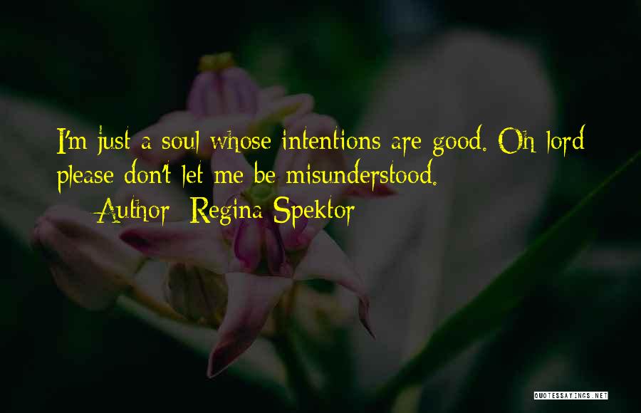 Regina Spektor Quotes: I'm Just A Soul Whose Intentions Are Good. Oh Lord Please Don't Let Me Be Misunderstood.